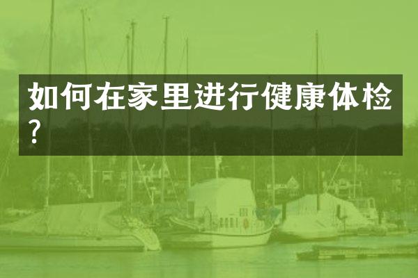 如何在家里进行健康体检？