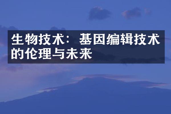 生物技术：基因编辑技术的伦理与未来