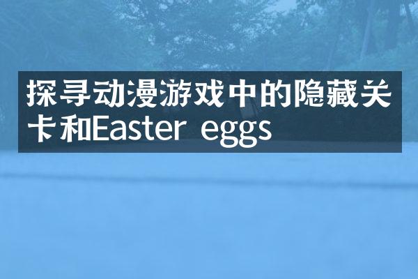 探寻动漫游戏中的隐藏关卡和Easter eggs