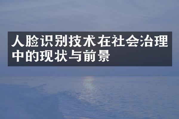 人脸识别技术在社会治理中的现状与前景