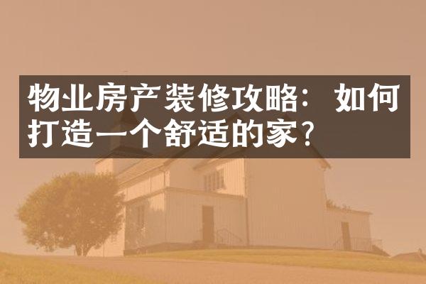 物业房产装修攻略：如何打造一个舒适的家？