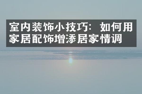 室内装饰小技巧：如何用家居配饰增添居家情调？