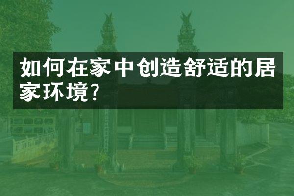 如何在家中创造舒适的居家环境？