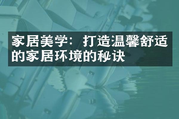 家居美学：打造温馨舒适的家居环境的秘诀