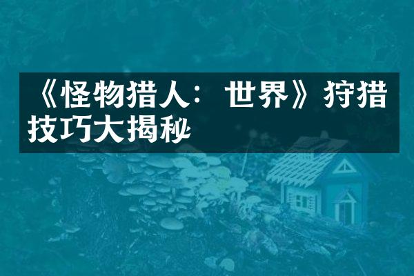 《怪物猎人：世界》狩猎技巧大揭秘