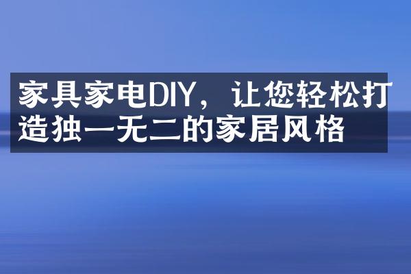 家具家电DIY，让您轻松打造独一无二的家居风格