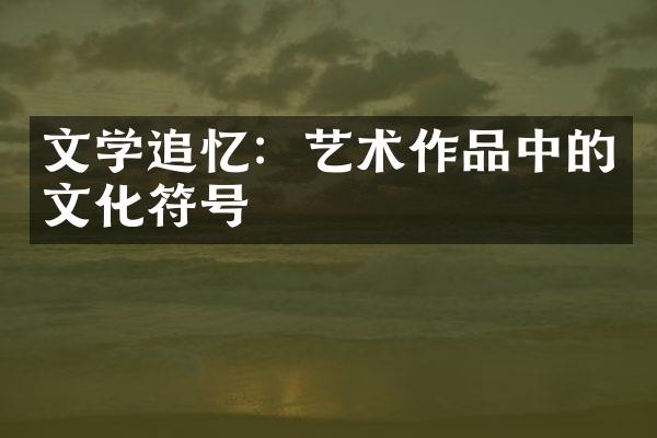 文学追忆：艺术作品中的文化符号
