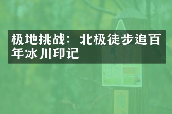 极地挑战：北极徒步追百年冰川印记