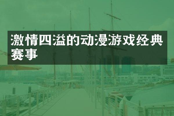 激情四溢的动漫游戏经典赛事
