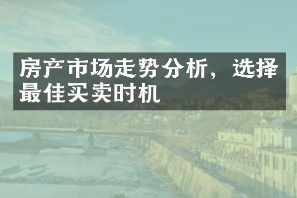 房产市场走势分析，选择最佳买卖时机