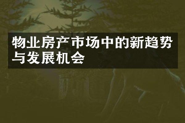物业房产市场中的新趋势与发展机会