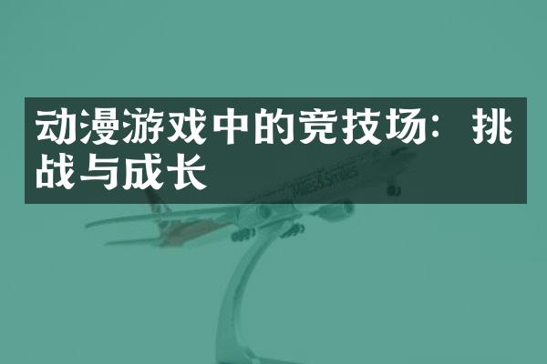 动漫游戏中的竞技场：挑战与成长