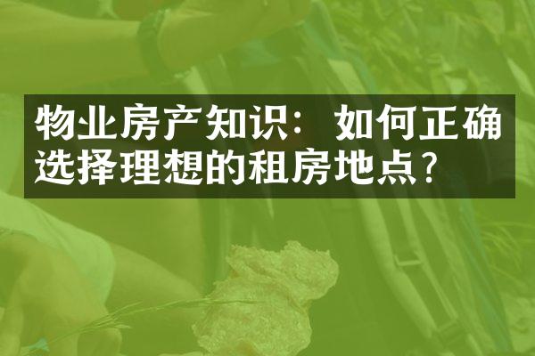 物业房产知识：如何正确选择理想的租房地点？