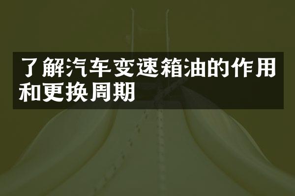 了解汽车变速箱油的作用和更换周期