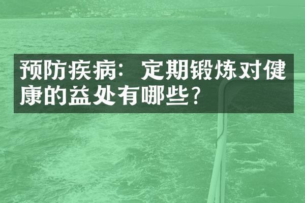 预防疾病：定期锻炼对健康的益处有哪些？