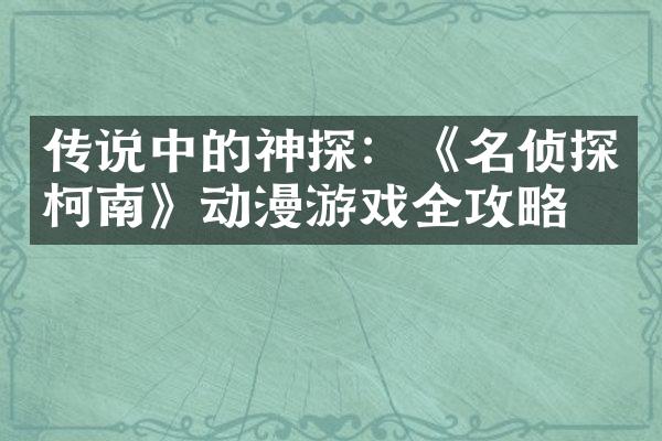 传说中的神探：《名侦探柯南》动漫游戏全攻略