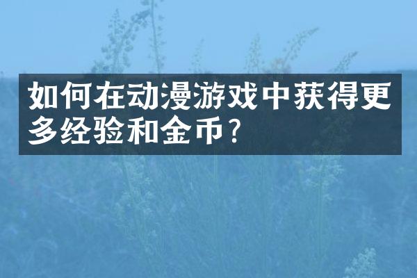 如何在动漫游戏中获得更多经验和金币？