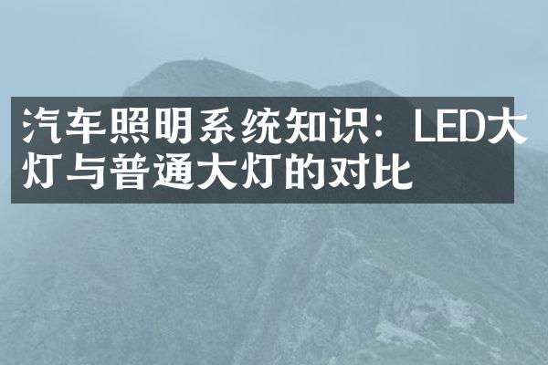 汽车照明系统知识：LED大灯与普通大灯的对比