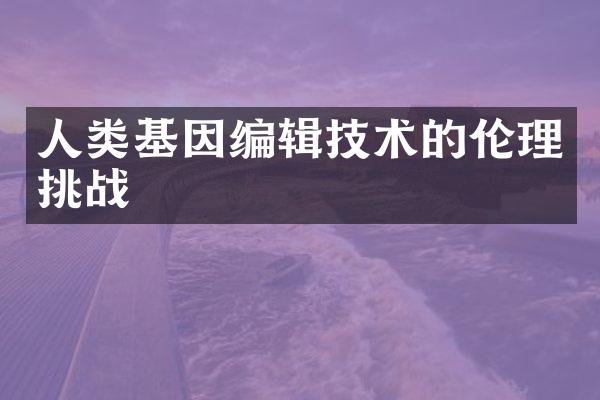 人类基因编辑技术的伦理挑战