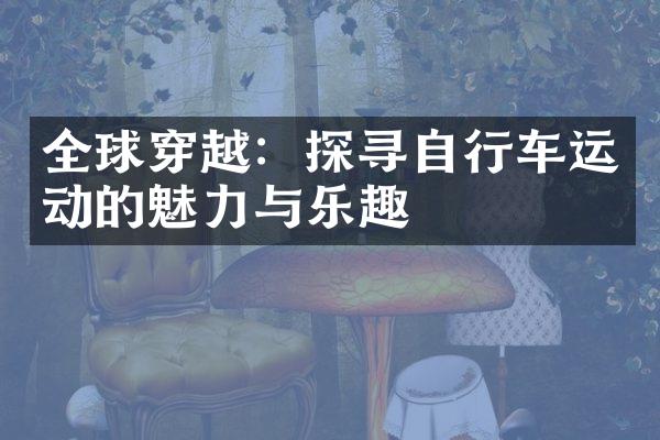 全球穿越：探寻自行车运动的魅力与乐趣