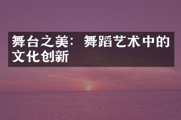 舞台之美：舞蹈艺术中的文化创新