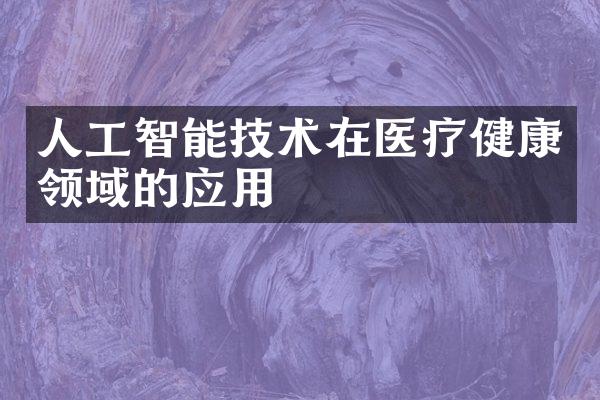 人工智能技术在医疗健康领域的应用
