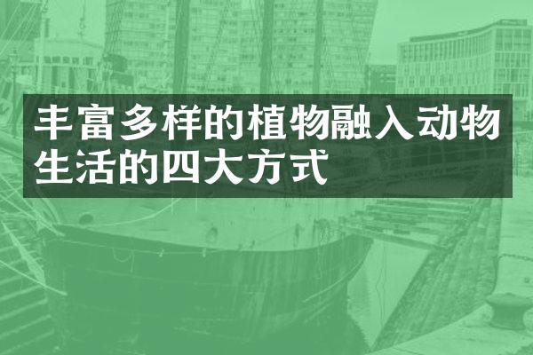 丰富多样的植物融入动物生活的四大方式