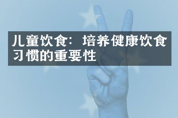 儿童饮食：培养健康饮食习惯的重要性