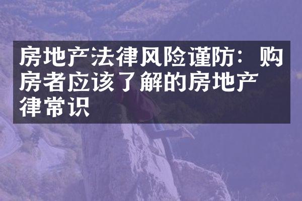 房地产法律风险谨防：购房者应该了解的房地产法律常识