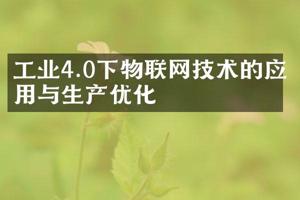 工业4.0下物联网技术的应用与生产优化