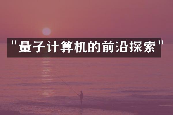 "量子计算机的前沿探索"