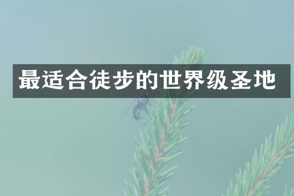 最适合徒步的世界级圣地