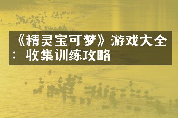 《精灵宝可梦》游戏大全：收集训练攻略