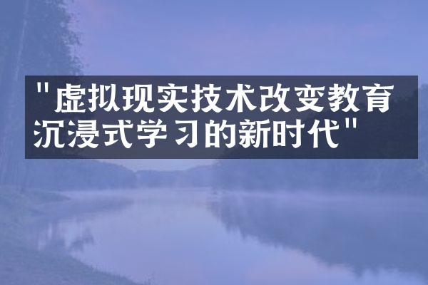 "虚拟现实技术改变教育：沉浸式学习的新时代"