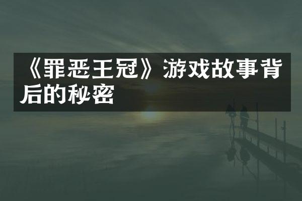 《罪恶王冠》游戏故事背后的秘密