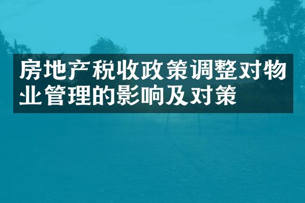 房地产税收政策调整对物业管理的影响及对策