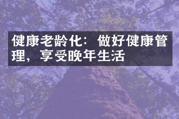 健康老龄化：做好健康管理，享受晚年生活