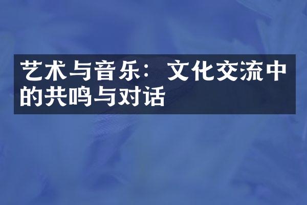 艺术与音乐：文化交流中的共鸣与对话