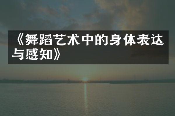 《舞蹈艺术中的身体表达与感知》