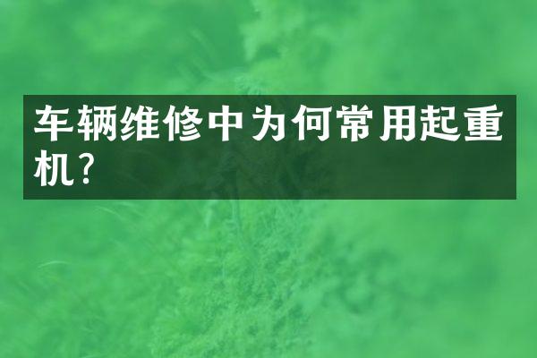 车辆维修中为何常用起重机？