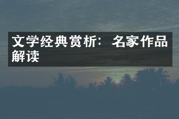 文学经典赏析：名家作品解读