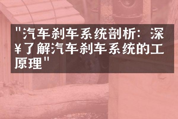 "汽车刹车系统剖析：深入了解汽车刹车系统的工作原理"