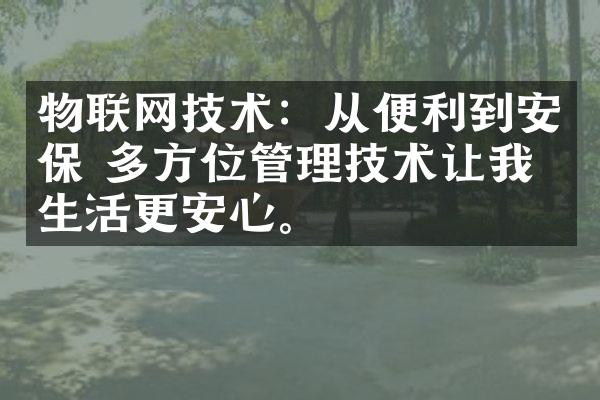 物联网技术：从便利到安保 多方位管理技术让我们生活更安心。