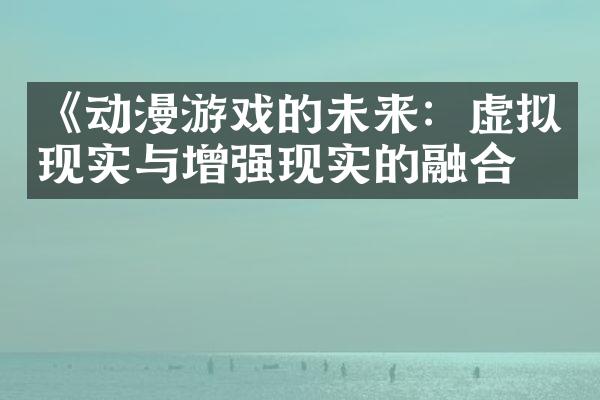 《动漫游戏的未来：虚拟现实与增强现实的融合》