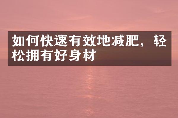 如何快速有效地减肥，轻松拥有好身材
