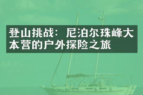 登山挑战：尼泊尔珠峰大本营的户外探险之旅