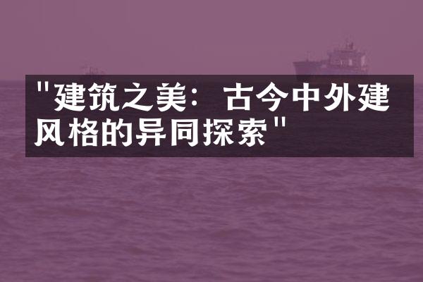 "建筑之美：古今中外建筑风格的异同探索"
