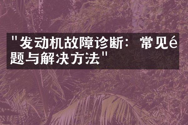 "发动机故障诊断：常见问题与解决方法"