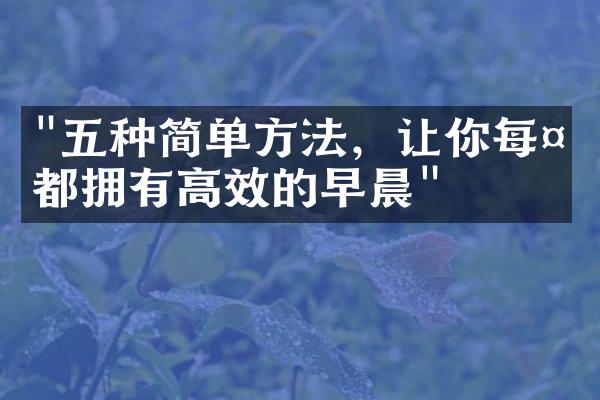 "五种简单方法，让你每天都拥有高效的早晨"