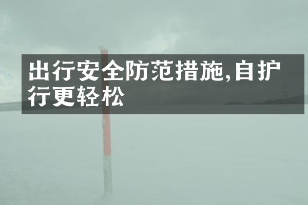出行安全防范措施,自护出行更轻松